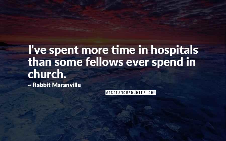 Rabbit Maranville Quotes: I've spent more time in hospitals than some fellows ever spend in church.