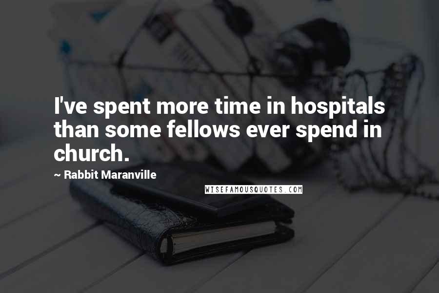 Rabbit Maranville Quotes: I've spent more time in hospitals than some fellows ever spend in church.