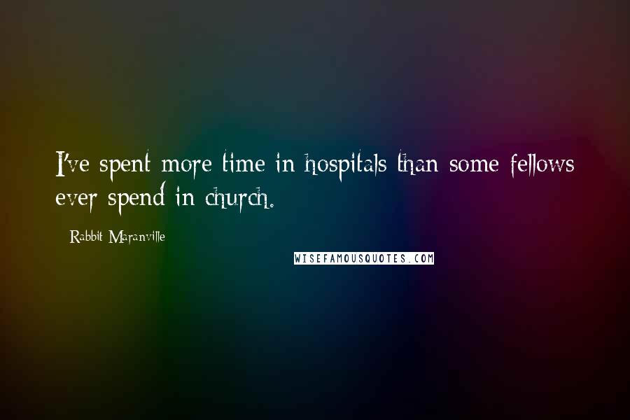 Rabbit Maranville Quotes: I've spent more time in hospitals than some fellows ever spend in church.