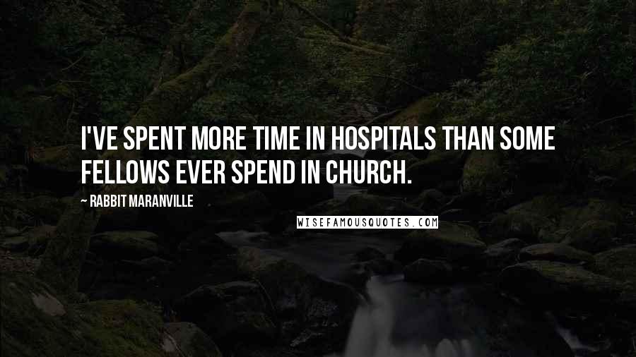 Rabbit Maranville Quotes: I've spent more time in hospitals than some fellows ever spend in church.