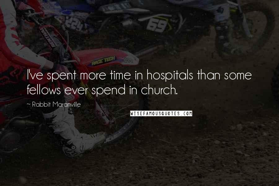 Rabbit Maranville Quotes: I've spent more time in hospitals than some fellows ever spend in church.