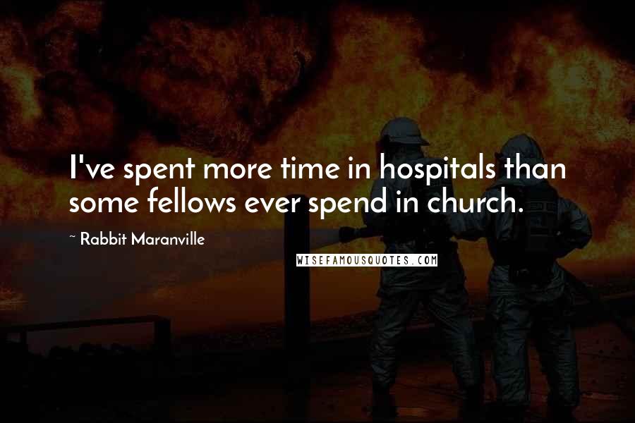 Rabbit Maranville Quotes: I've spent more time in hospitals than some fellows ever spend in church.