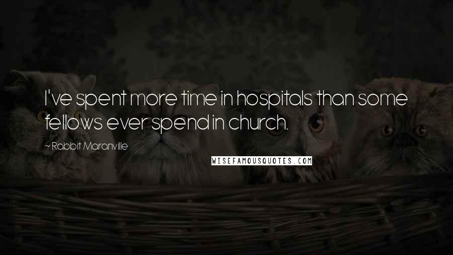 Rabbit Maranville Quotes: I've spent more time in hospitals than some fellows ever spend in church.