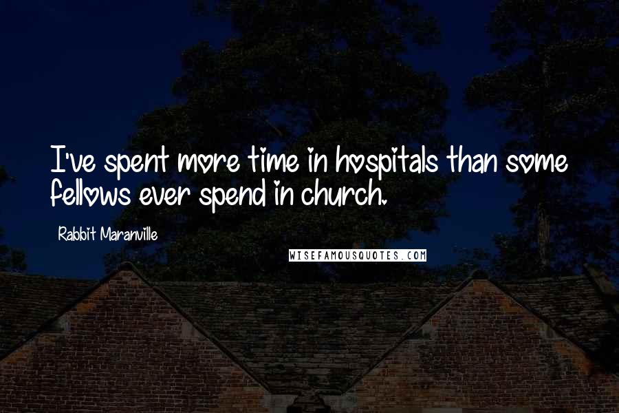 Rabbit Maranville Quotes: I've spent more time in hospitals than some fellows ever spend in church.