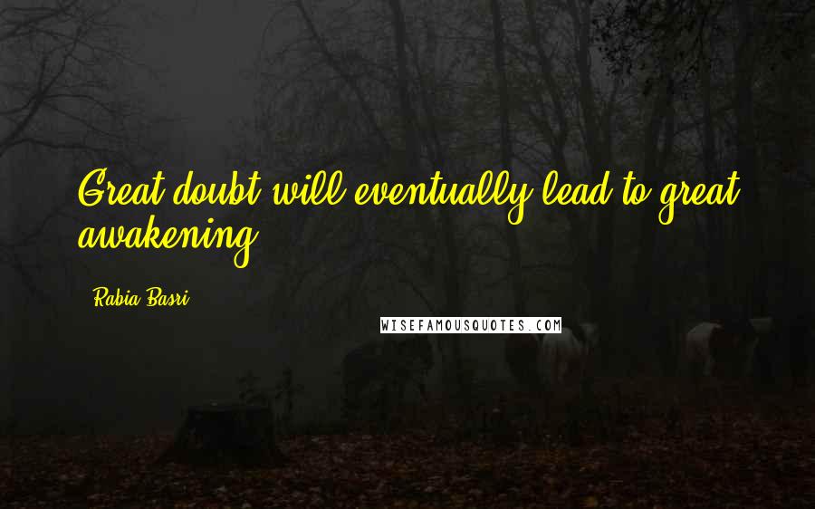 Rabia Basri Quotes: Great doubt will eventually lead to great awakening.