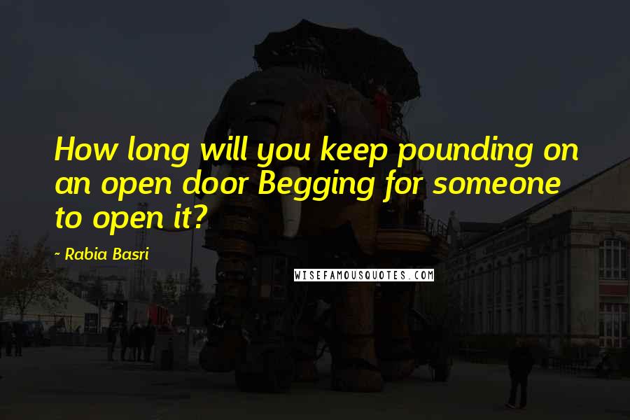 Rabia Basri Quotes: How long will you keep pounding on an open door Begging for someone to open it?