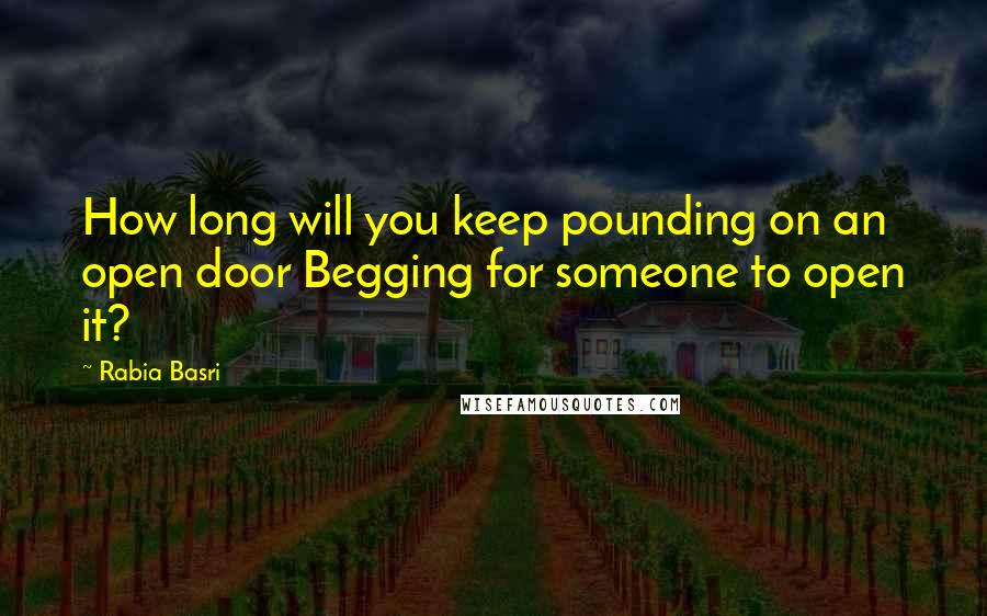 Rabia Basri Quotes: How long will you keep pounding on an open door Begging for someone to open it?