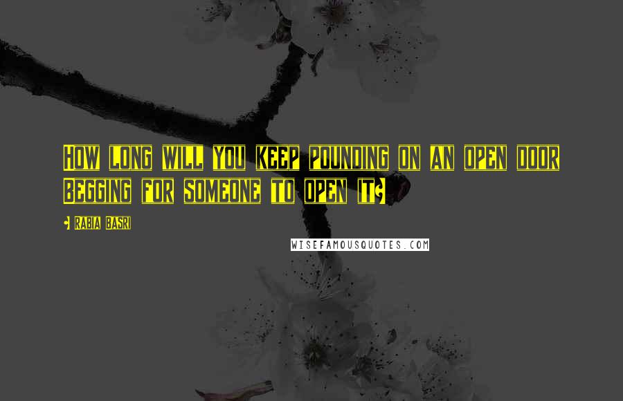 Rabia Basri Quotes: How long will you keep pounding on an open door Begging for someone to open it?