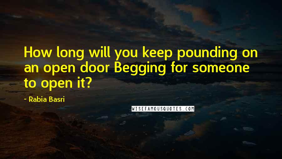 Rabia Basri Quotes: How long will you keep pounding on an open door Begging for someone to open it?