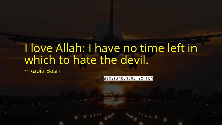 Rabia Basri Quotes: I love Allah: I have no time left in which to hate the devil.