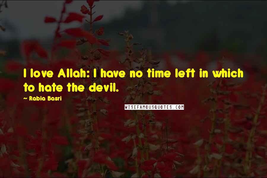 Rabia Basri Quotes: I love Allah: I have no time left in which to hate the devil.