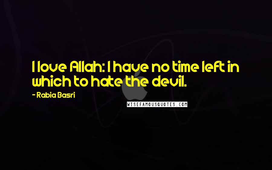 Rabia Basri Quotes: I love Allah: I have no time left in which to hate the devil.