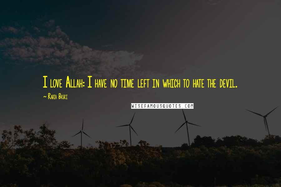 Rabia Basri Quotes: I love Allah: I have no time left in which to hate the devil.