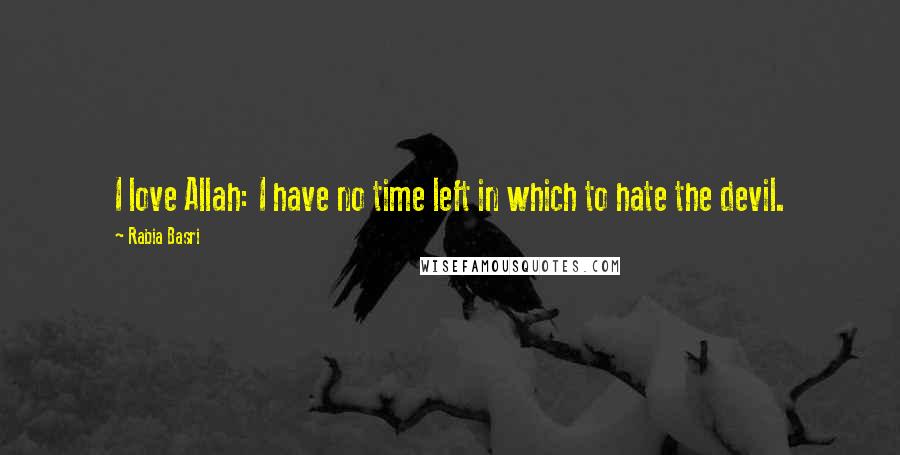 Rabia Basri Quotes: I love Allah: I have no time left in which to hate the devil.