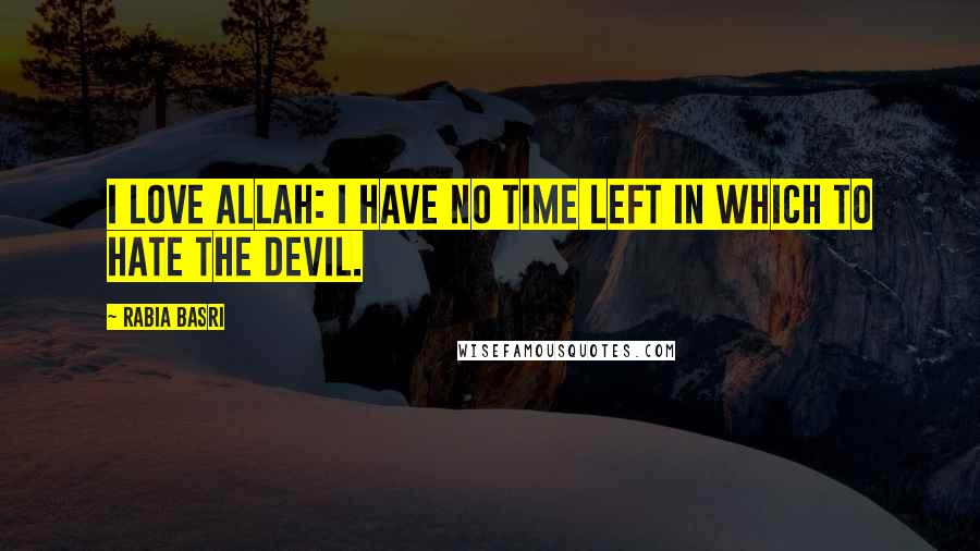Rabia Basri Quotes: I love Allah: I have no time left in which to hate the devil.