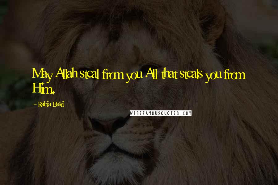 Rabia Basri Quotes: May Allah steal from you All that steals you from Him.