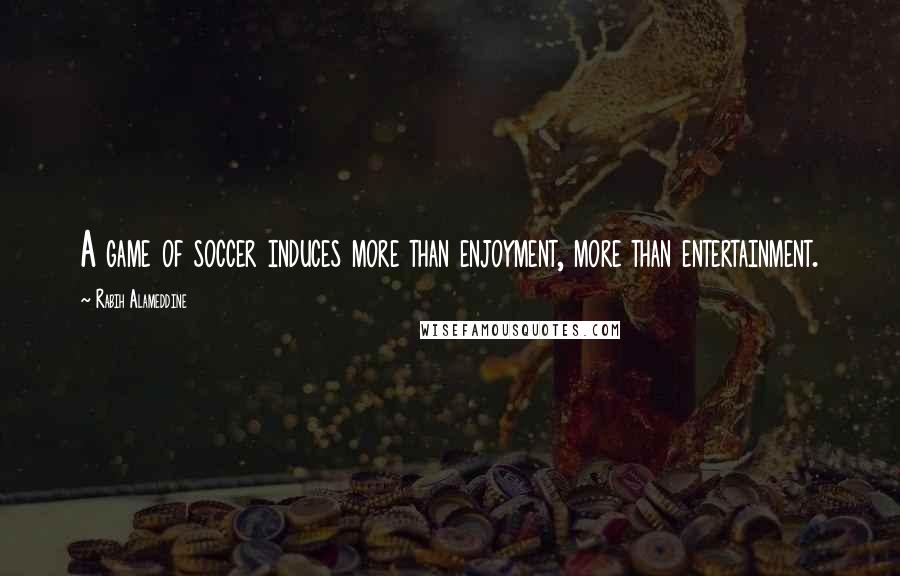 Rabih Alameddine Quotes: A game of soccer induces more than enjoyment, more than entertainment.