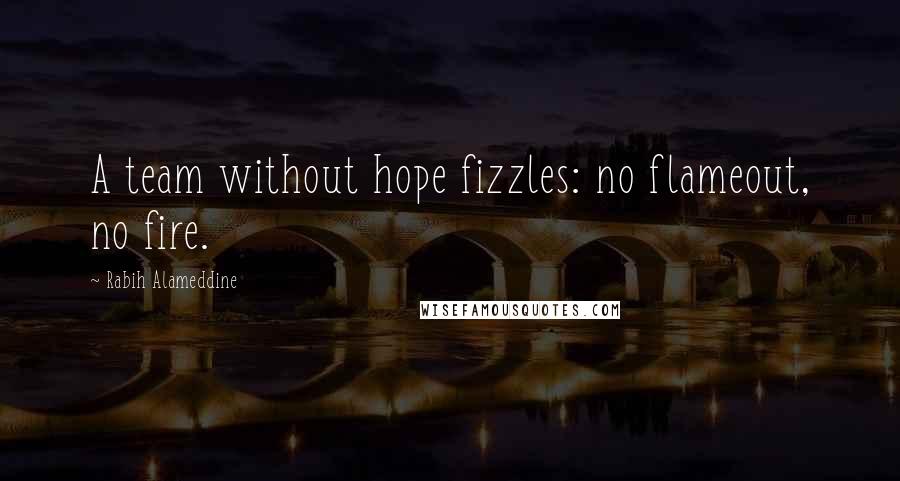 Rabih Alameddine Quotes: A team without hope fizzles: no flameout, no fire.