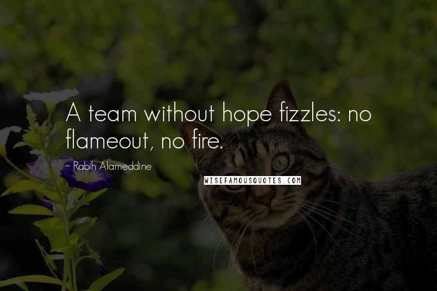 Rabih Alameddine Quotes: A team without hope fizzles: no flameout, no fire.