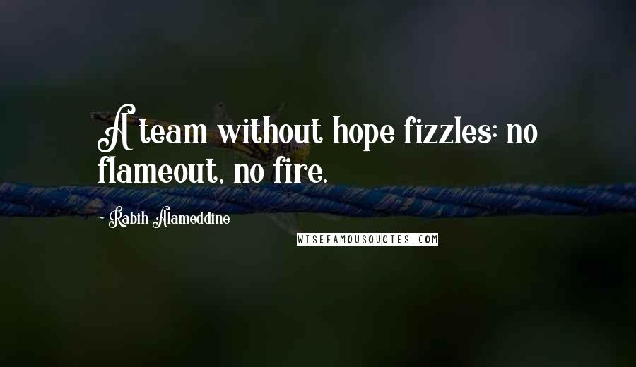 Rabih Alameddine Quotes: A team without hope fizzles: no flameout, no fire.