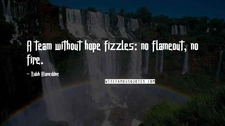 Rabih Alameddine Quotes: A team without hope fizzles: no flameout, no fire.