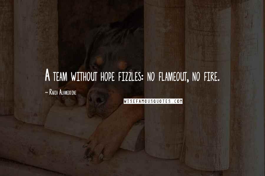 Rabih Alameddine Quotes: A team without hope fizzles: no flameout, no fire.