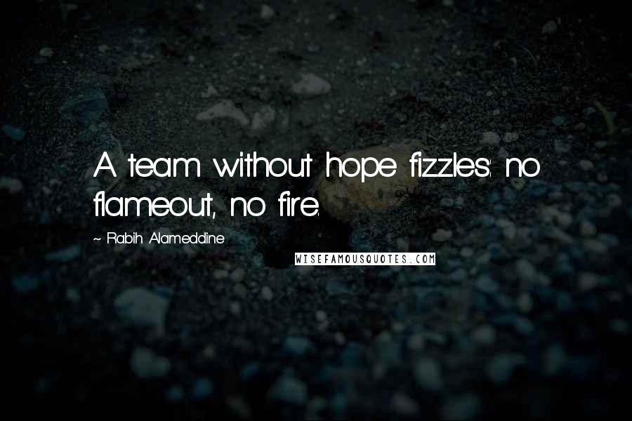 Rabih Alameddine Quotes: A team without hope fizzles: no flameout, no fire.