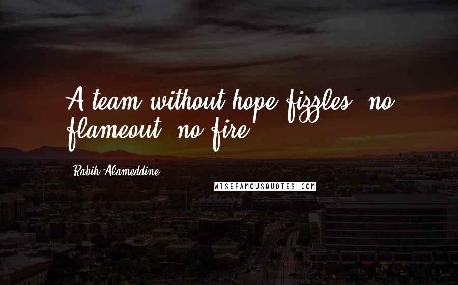 Rabih Alameddine Quotes: A team without hope fizzles: no flameout, no fire.
