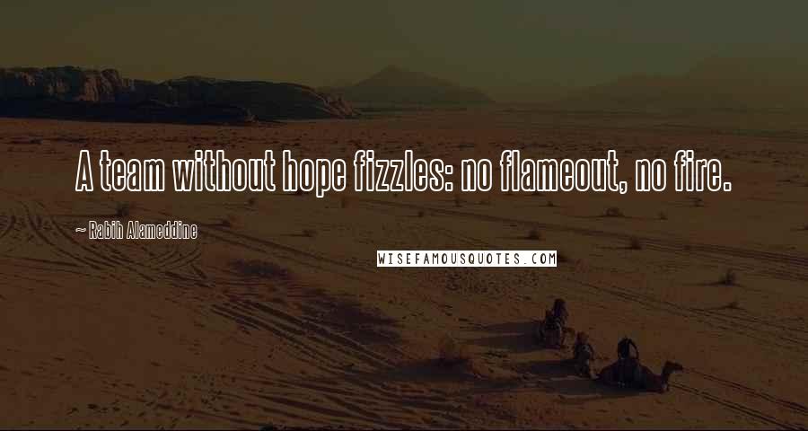 Rabih Alameddine Quotes: A team without hope fizzles: no flameout, no fire.