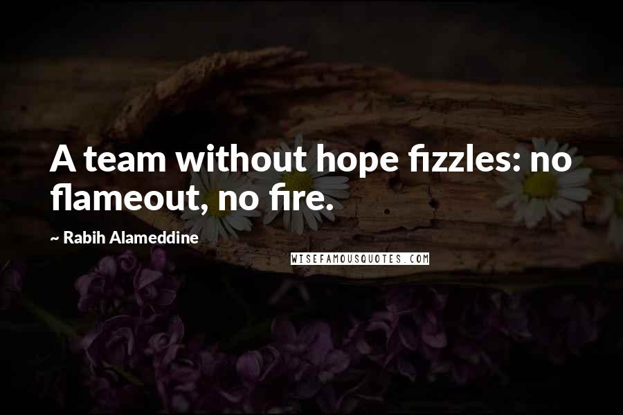 Rabih Alameddine Quotes: A team without hope fizzles: no flameout, no fire.