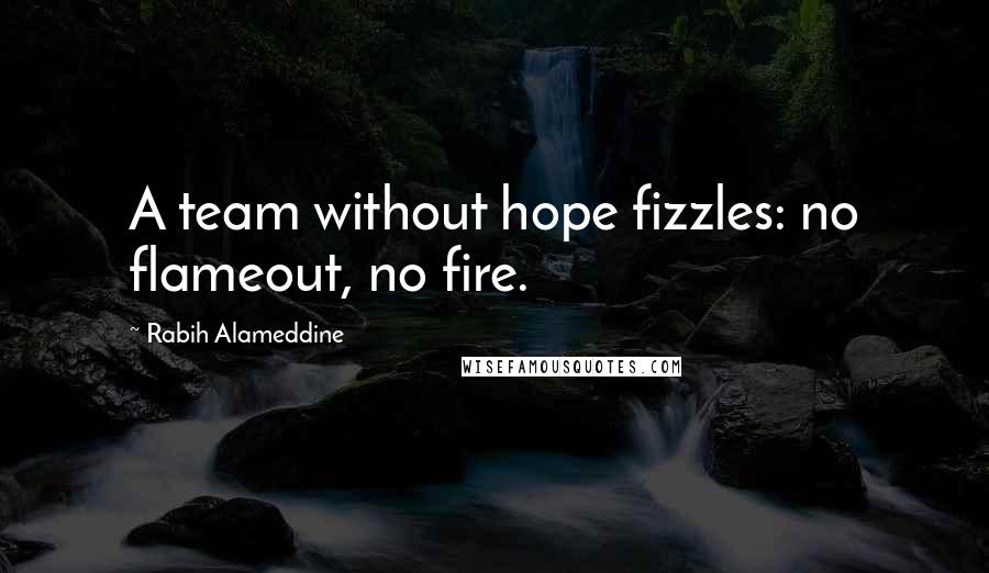 Rabih Alameddine Quotes: A team without hope fizzles: no flameout, no fire.