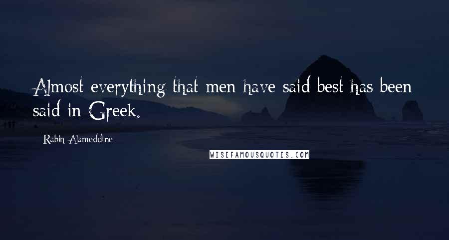 Rabih Alameddine Quotes: Almost everything that men have said best has been said in Greek.