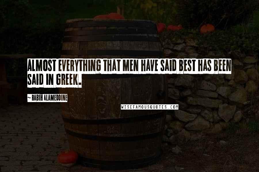 Rabih Alameddine Quotes: Almost everything that men have said best has been said in Greek.