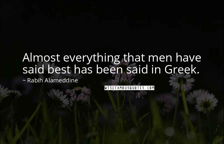 Rabih Alameddine Quotes: Almost everything that men have said best has been said in Greek.