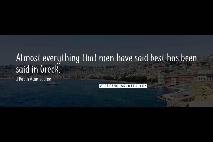 Rabih Alameddine Quotes: Almost everything that men have said best has been said in Greek.