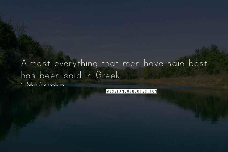 Rabih Alameddine Quotes: Almost everything that men have said best has been said in Greek.