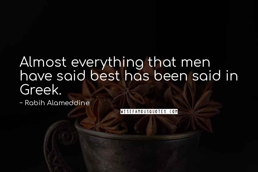 Rabih Alameddine Quotes: Almost everything that men have said best has been said in Greek.