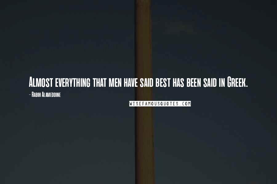 Rabih Alameddine Quotes: Almost everything that men have said best has been said in Greek.