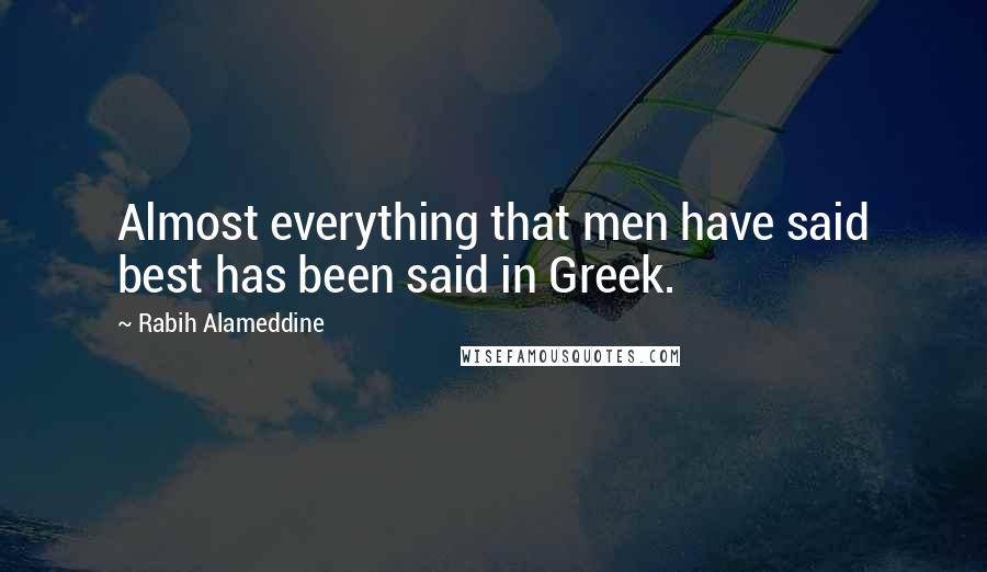 Rabih Alameddine Quotes: Almost everything that men have said best has been said in Greek.