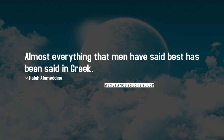 Rabih Alameddine Quotes: Almost everything that men have said best has been said in Greek.