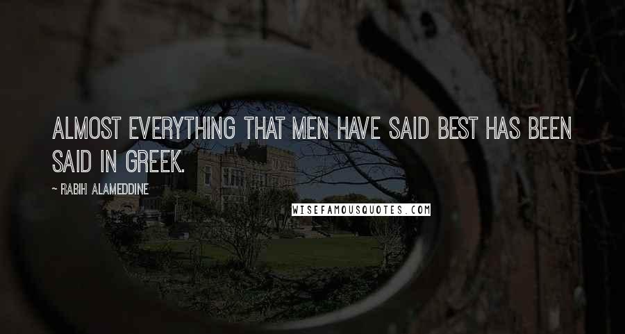 Rabih Alameddine Quotes: Almost everything that men have said best has been said in Greek.