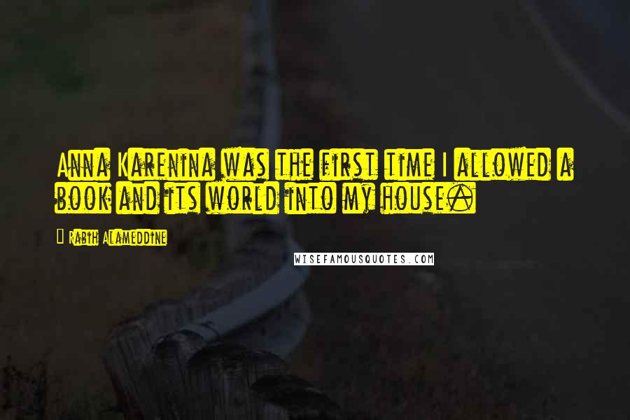 Rabih Alameddine Quotes: Anna Karenina was the first time I allowed a book and its world into my house.
