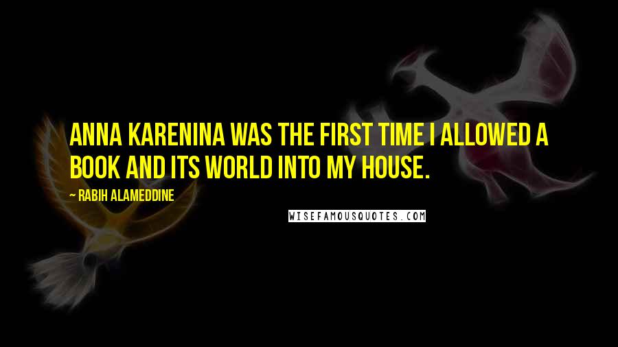 Rabih Alameddine Quotes: Anna Karenina was the first time I allowed a book and its world into my house.