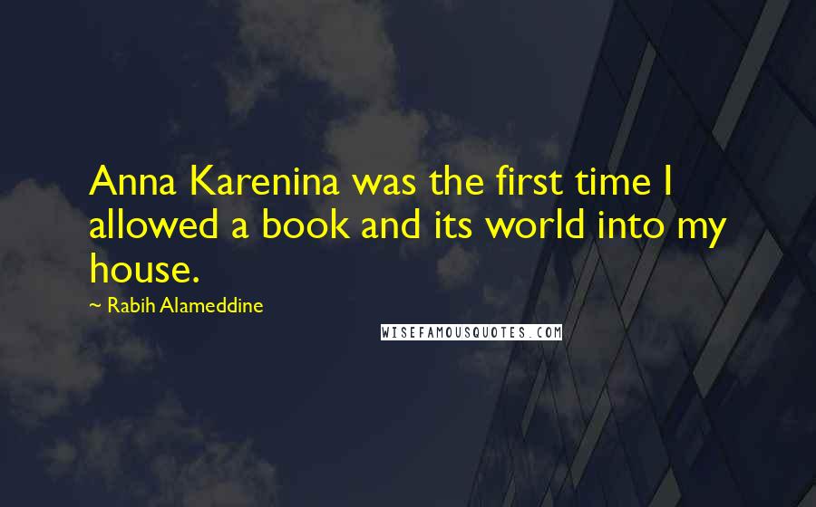 Rabih Alameddine Quotes: Anna Karenina was the first time I allowed a book and its world into my house.