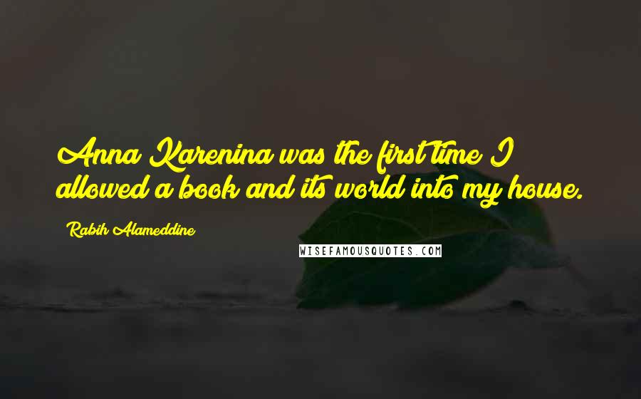 Rabih Alameddine Quotes: Anna Karenina was the first time I allowed a book and its world into my house.