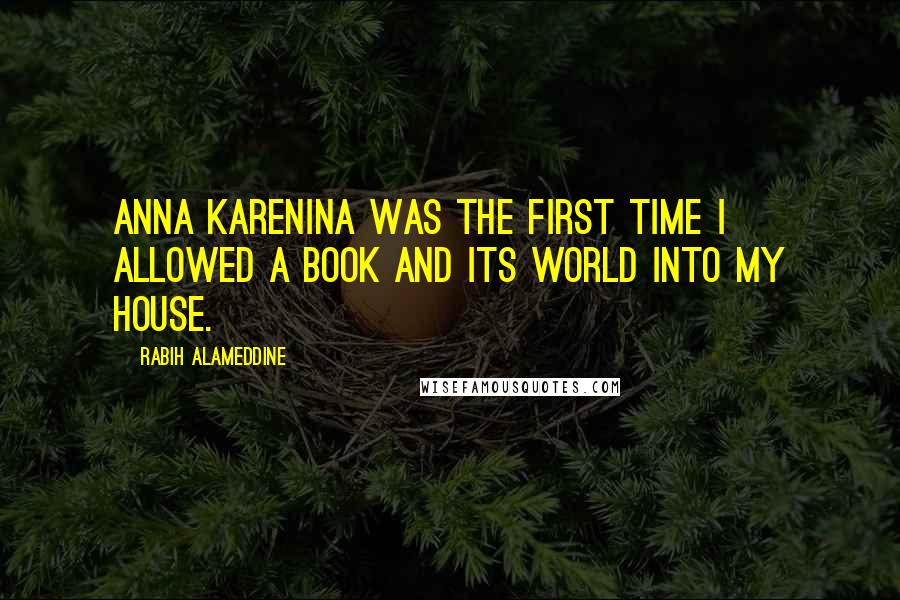 Rabih Alameddine Quotes: Anna Karenina was the first time I allowed a book and its world into my house.