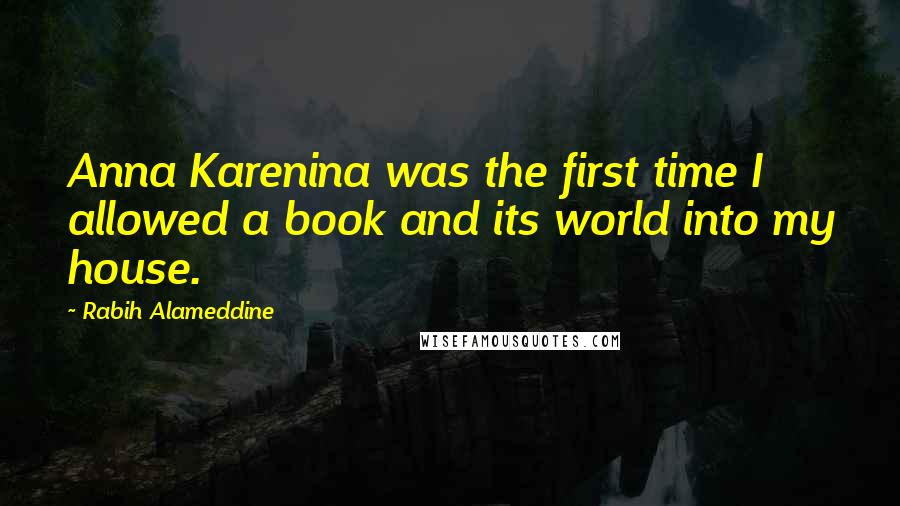 Rabih Alameddine Quotes: Anna Karenina was the first time I allowed a book and its world into my house.