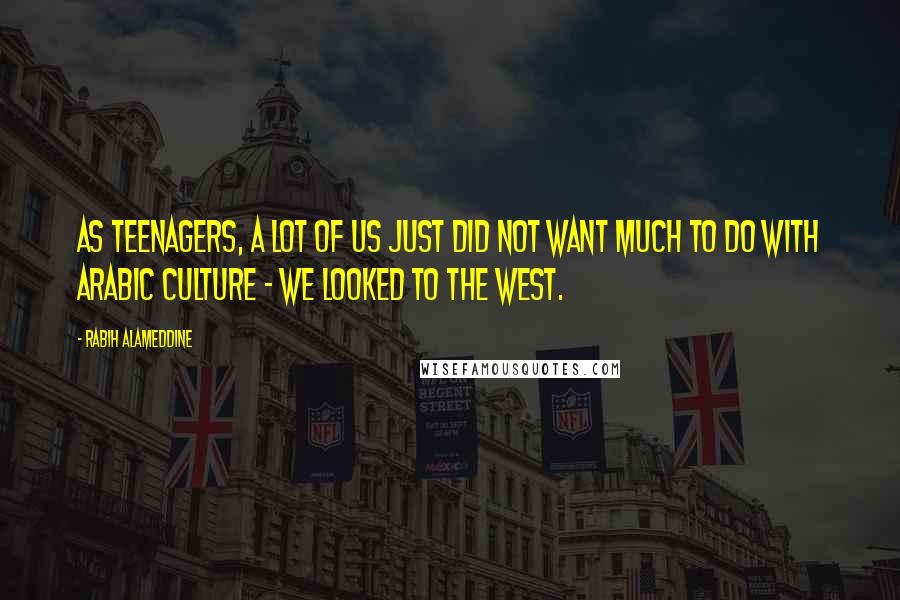 Rabih Alameddine Quotes: As teenagers, a lot of us just did not want much to do with Arabic culture - we looked to the West.