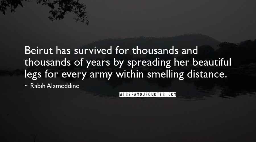 Rabih Alameddine Quotes: Beirut has survived for thousands and thousands of years by spreading her beautiful legs for every army within smelling distance.