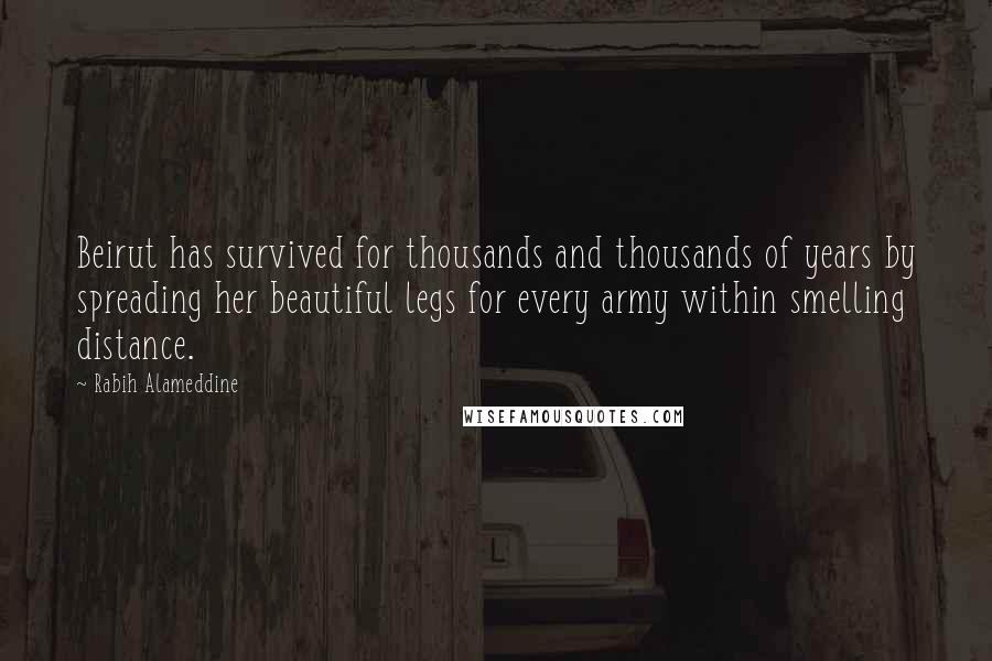 Rabih Alameddine Quotes: Beirut has survived for thousands and thousands of years by spreading her beautiful legs for every army within smelling distance.